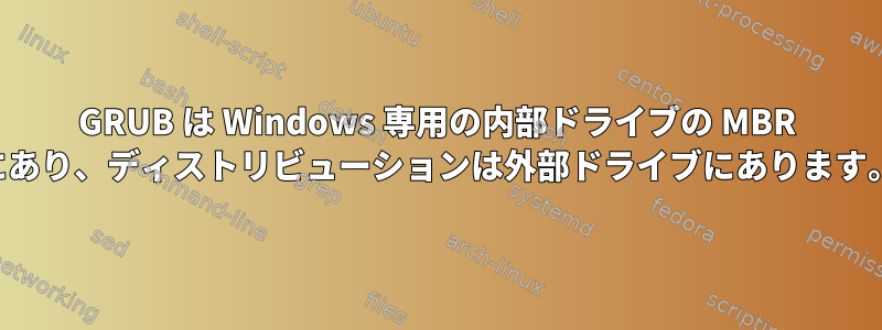 GRUB は Windows 専用の内部ドライブの MBR にあり、ディストリビューションは外部ドライブにあります。