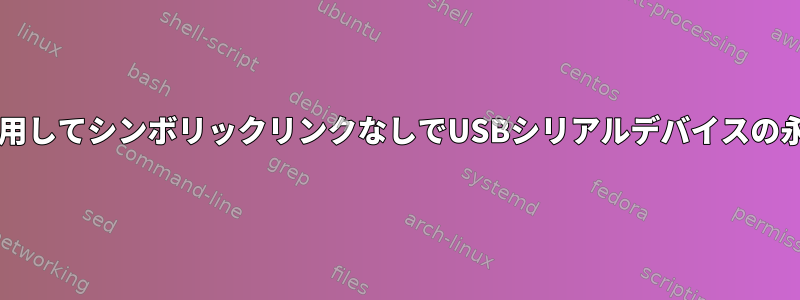 udevルールを使用してシンボリックリンクなしでUSBシリアルデバイスの永続名を設定する