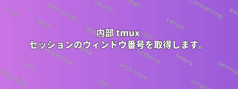 内部 tmux セッションのウィンドウ番号を取得します。