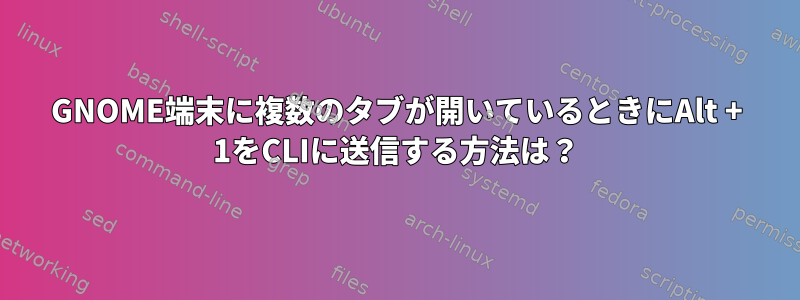 GNOME端末に複数のタブが開いているときにAlt + 1をCLIに送信する方法は？