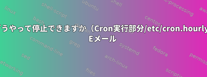 どうやって停止できますか（Cron実行部分/etc/cron.hourly) Eメール