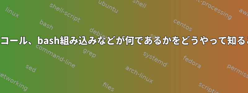 コマンド、システムコール、bash組み込みなどが何であるかをどうやって知ることができますか？