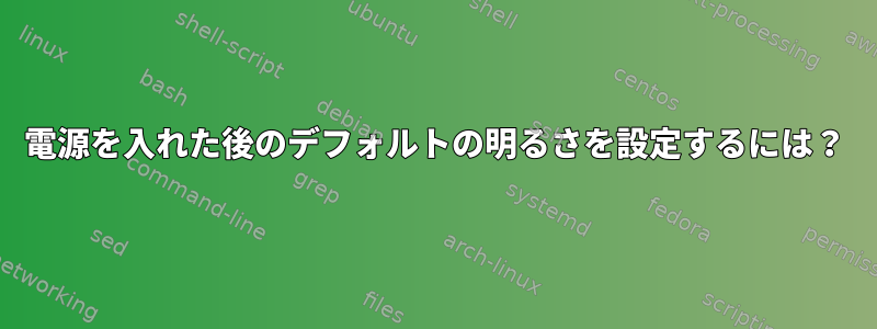 電源を入れた後のデフォルトの明るさを設定するには？