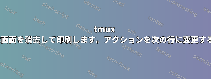 tmux runは画面を消去して印刷します。アクションを次の行に変更する方法