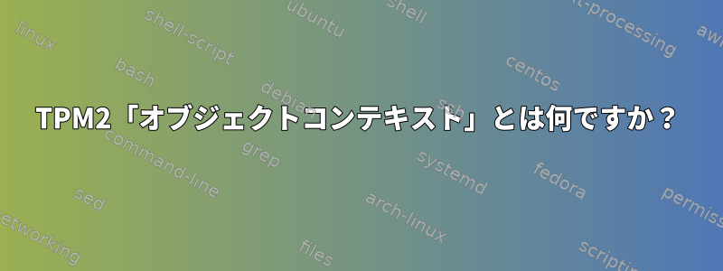 TPM2「オブジェクトコンテキスト」とは何ですか？