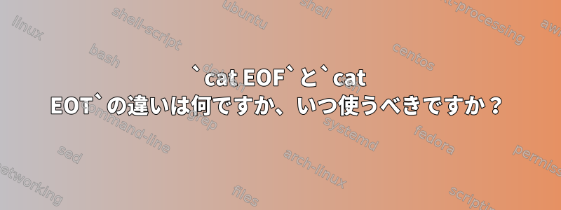 `cat EOF`と`cat EOT`の違いは何ですか、いつ使うべきですか？