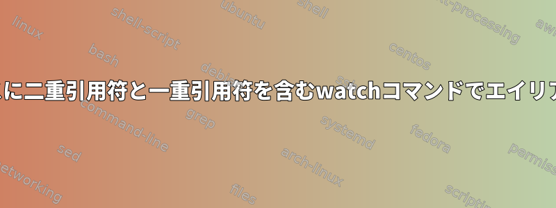 別のエイリアスと後者のエイリアスに二重引用符と一重引用符を含むwatchコマンドでエイリアスをどのように使用できますか？