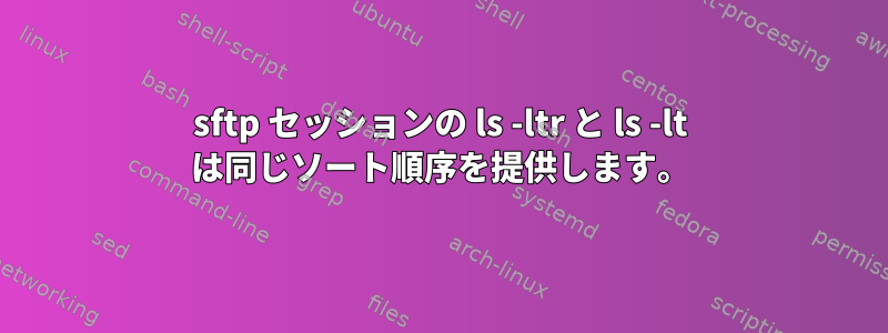 sftp セッションの ls -ltr と ls -lt は同じソート順序を提供します。