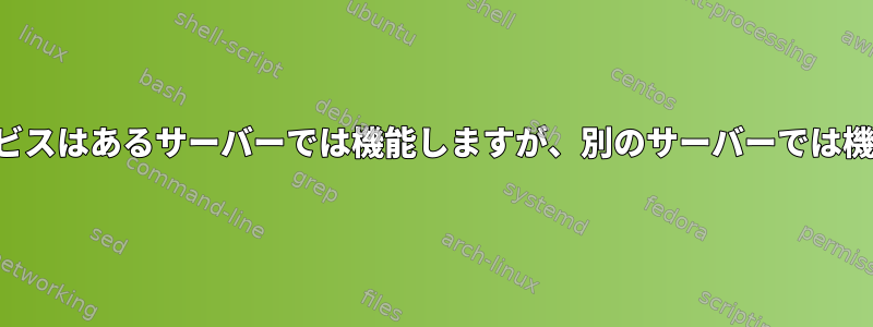 システムサービスはあるサーバーでは機能しますが、別のサーバーでは機能しません。