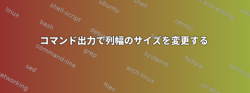 コマンド出力で列幅のサイズを変更する