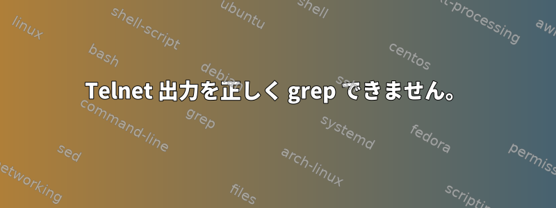 Telnet 出力を正しく grep できません。