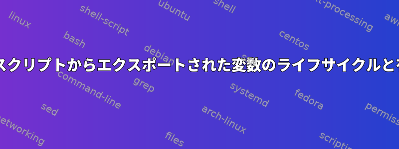 Bashスクリプトからエクスポートされた変数のライフサイクルと有効性