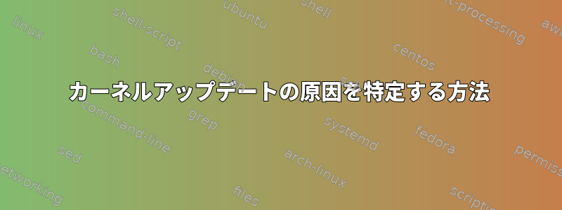 カーネルアップデートの原因を特定する方法