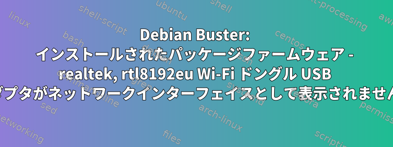 Debian Buster: インストールされたパッケージファームウェア - realtek, rtl8192eu Wi-Fi ドングル USB アダプタがネットワークインターフェイスとして表示されません。