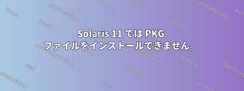 Solaris 11 では PKG ファイルをインストールできません。