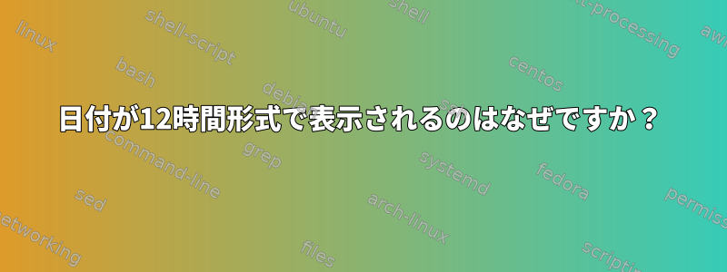 日付が12時間形式で表示されるのはなぜですか？