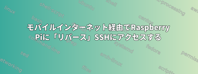 モバイルインターネット経由でRaspberry Piに「リバース」SSHにアクセスする