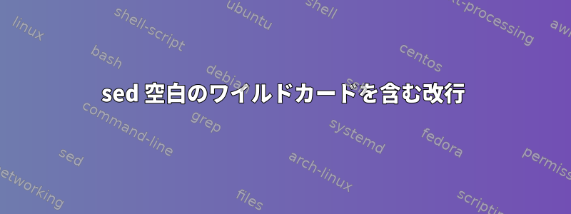 sed 空白のワイルドカードを含む改行