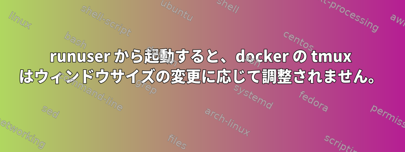 runuser から起動すると、docker の tmux はウィンドウサイズの変更に応じて調整されません。