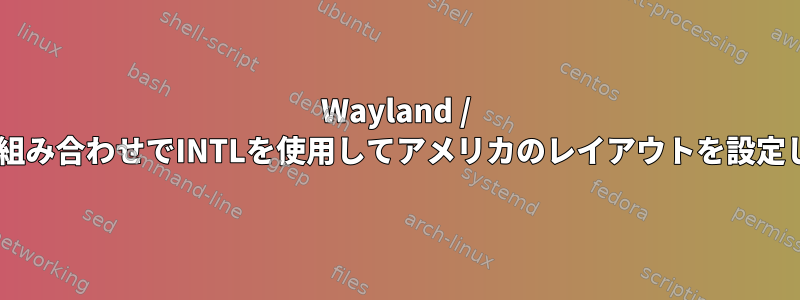 Wayland / swayの組み合わせでINTLを使用してアメリカのレイアウトを設定します。