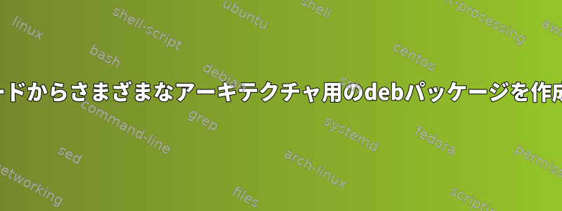 ソースコードからさまざまなアーキテクチャ用のdebパッケージを作成する方法