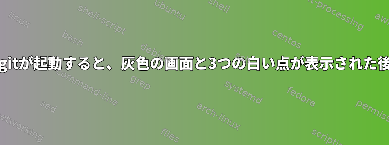 plymouth-gitが起動すると、灰色の画面と3つの白い点が表示された後にlightdm