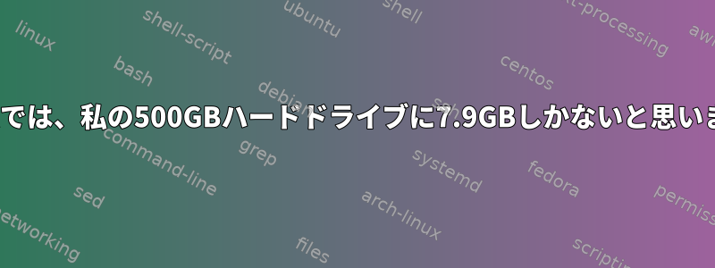 Linuxでは、私の500GBハードドライブに7.9GBしかないと思います。