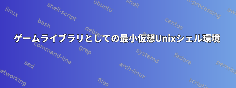 ゲームライブラリとしての最小仮想Unixシェル環境