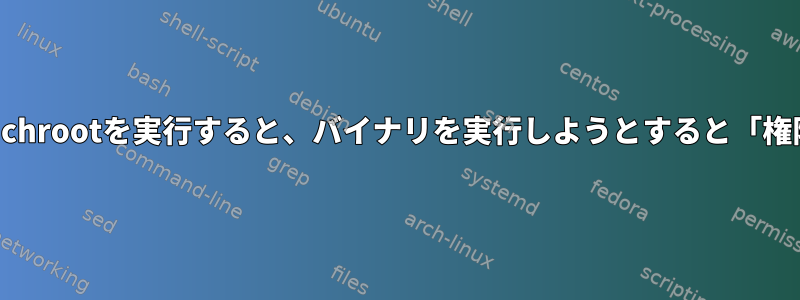 権限のないユーザーとしてchrootを実行すると、バイナリを実行しようとすると「権限の拒否」が発生します。