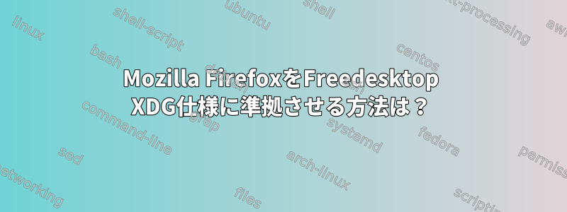 Mozilla FirefoxをFreedesktop XDG仕様に準拠させる方法は？