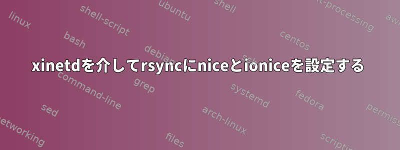 xinetdを介してrsyncにniceとioniceを設定する