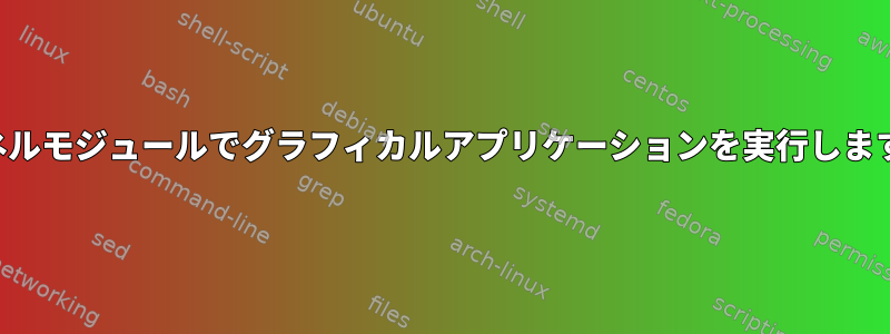 カーネルモジュールでグラフィカルアプリケーションを実行しますか？