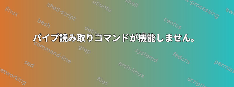 パイプ読み取りコマンドが機能しません。