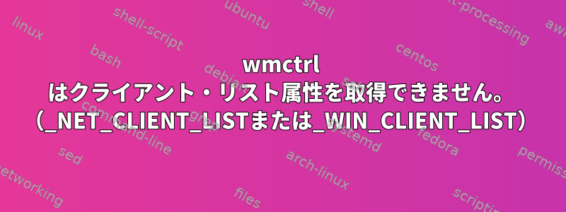 wmctrl はクライアント・リスト属性を取得できません。 （_NET_CLIENT_LISTまたは_WIN_CLIENT_LIST）