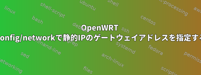 OpenWRT /etc/config/networkで静的IPのゲートウェイアドレスを指定する方法