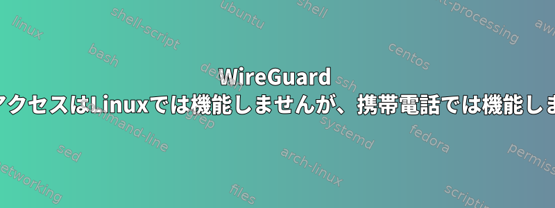 WireGuard LANアクセスはLinuxでは機能しませんが、携帯電話では機能します。