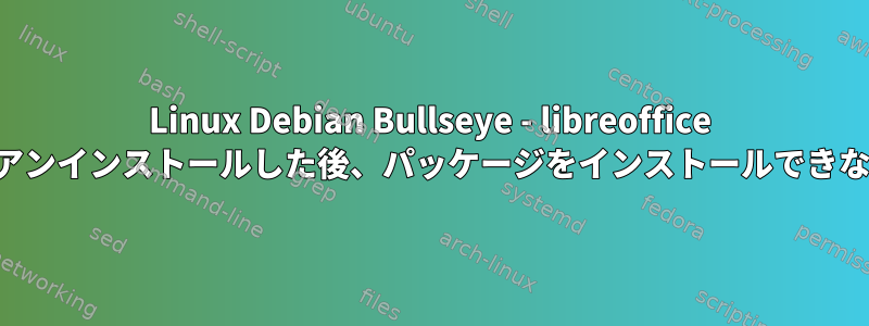 Linux Debian Bullseye - libreoffice をアンインストールした後、パッケージをインストールできない