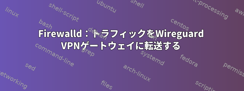 Firewalld：トラフィックをWireguard VPNゲートウェイに転送する