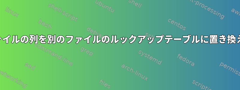 ファイルの列を別のファイルのルックアップテーブルに置き換える