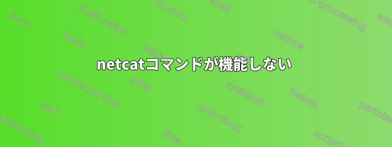 netcatコマンドが機能しない