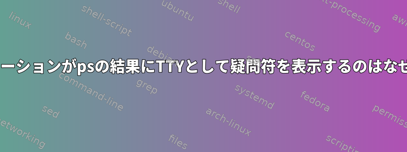 Xアプリケーションがpsの結果にTTYとして疑問符を表示するのはなぜですか？