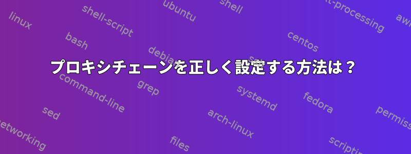 プロキシチェーンを正しく設定する方法は？