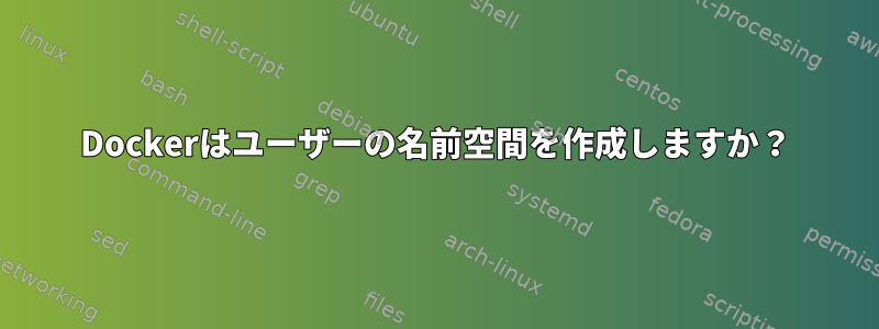 Dockerはユーザーの名前空間を作成しますか？