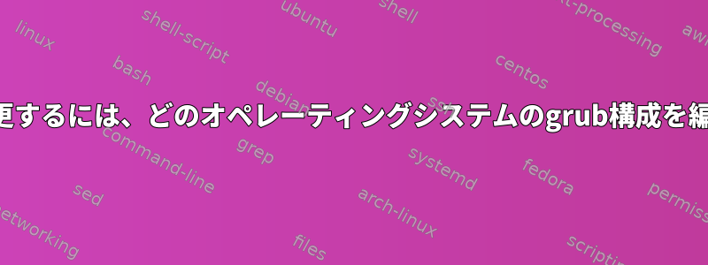 デフォルトの起動順序を変更するには、どのオペレーティングシステムのgrub構成を編集する必要がありますか？