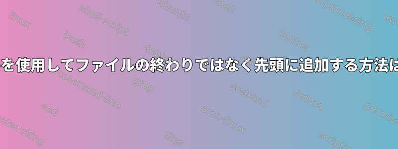 teeを使用してファイルの終わりではなく先頭に追加する方法は？