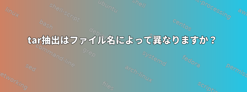 tar抽出はファイル名によって異なりますか？