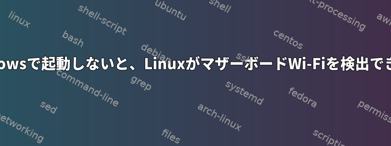 システムが最初にWindowsで起動しないと、LinuxがマザーボードWi-Fiを検出できないのはなぜですか？