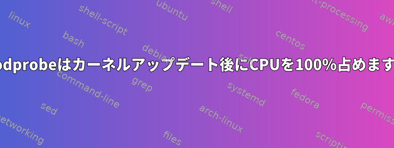 Modprobeはカーネルアップデート後にCPUを100％占めます。