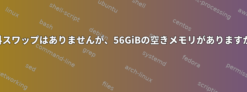 無料スワップはありませんが、56GiBの空きメモリがありますか？