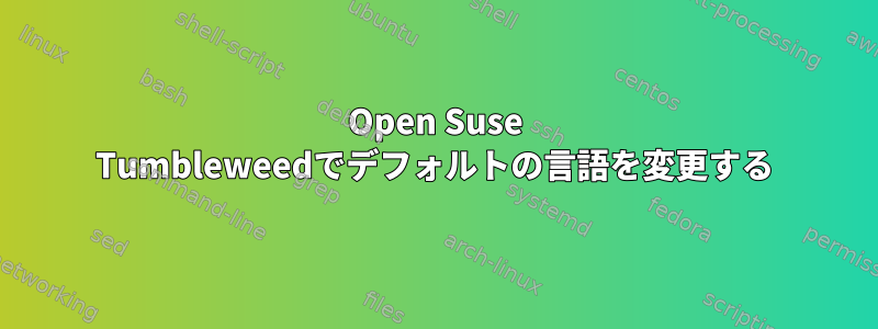 Open Suse Tumbleweedでデフォルトの言語を変更する